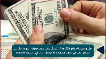 هل واصل الدولار ارتفاعه؟.. تعرف على سعر صرف الدولار مقابل الدينار العراقي اليوم الجمعة 25 يوليو 2025 في السوق المحلية